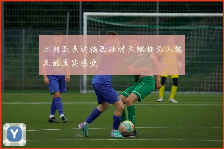 比利亚亲述梅西独特天赋称无人能及的真实感受