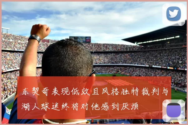东契奇表现低效且风格独特裁判与湖人球迷终将对他感到厌烦
