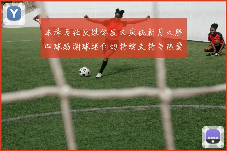 本泽马社交媒体发文庆祝新月大胜四球感谢球迷们的持续支持与热爱