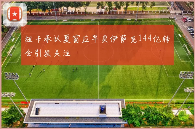 纽卡承认夏窗应早卖伊萨克144亿转会引发关注