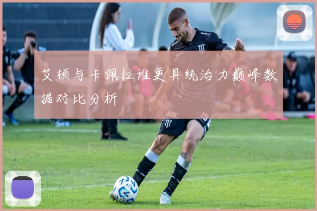 艾顿与卡佩拉谁更具统治力巅峰数据对比分析