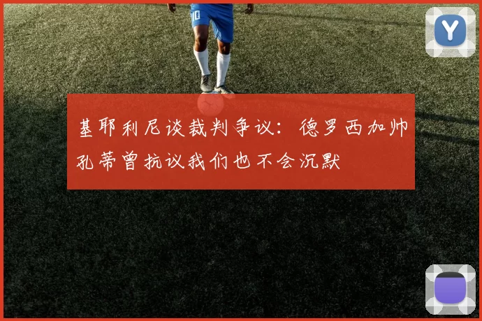 基耶利尼谈裁判争议：德罗西加帅孔蒂曾抗议我们也不会沉默