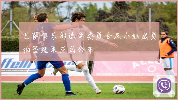 巴萨俱乐部选举委员会及小组成员抽签结果正式公布