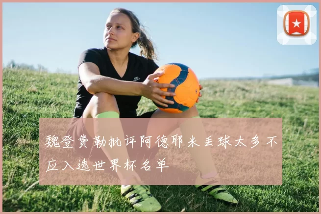 魏登费勒批评阿德耶米丢球太多不应入选世界杯名单