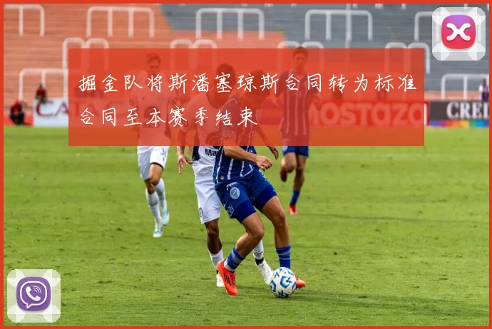 掘金队将斯潘塞琼斯合同转为标准合同至本赛季结束