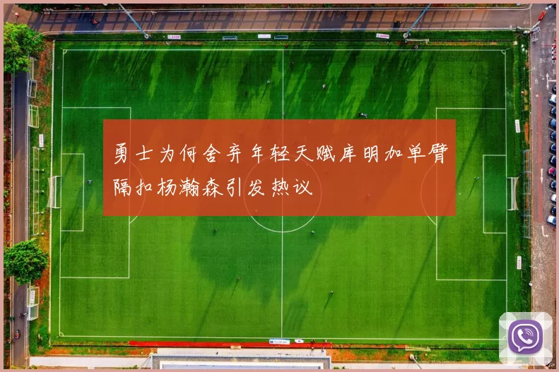 勇士为何舍弃年轻天赋库明加单臂隔扣杨瀚森引发热议