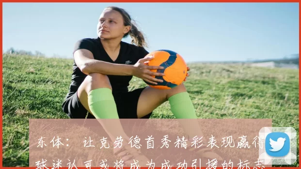 东体：让克劳德首秀精彩表现赢得球迷认可或将成为成功引援的标志