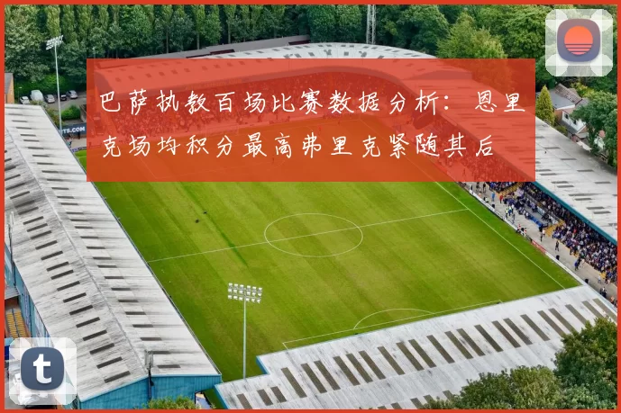 巴萨执教百场比赛数据分析：恩里克场均积分最高弗里克紧随其后
