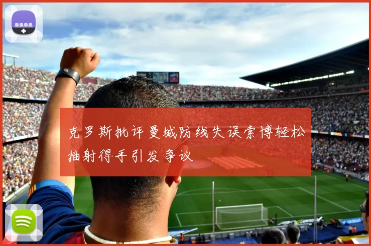 克罗斯批评曼城防线失误索博轻松抽射得手引发争议