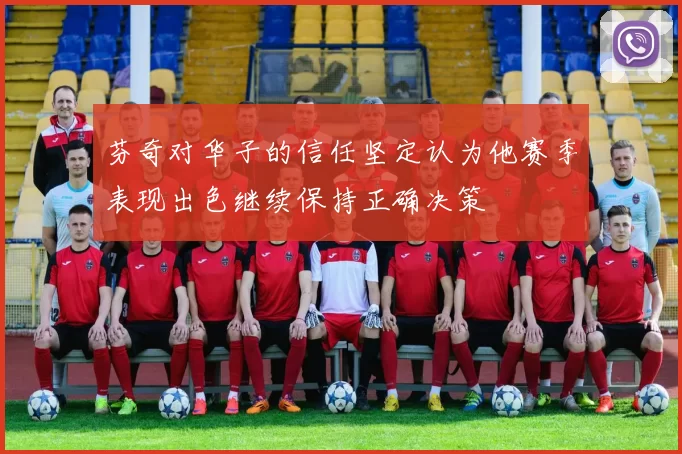 芬奇对华子的信任坚定认为他赛季表现出色继续保持正确决策