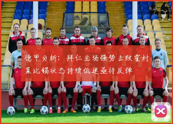 德甲分析：拜仁主场强势击败霍村莱比锡状态持续低迷亟待反弹