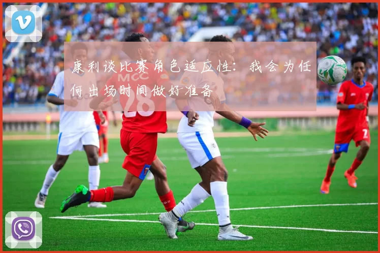 康利谈比赛角色适应性：我会为任何出场时间做好准备
