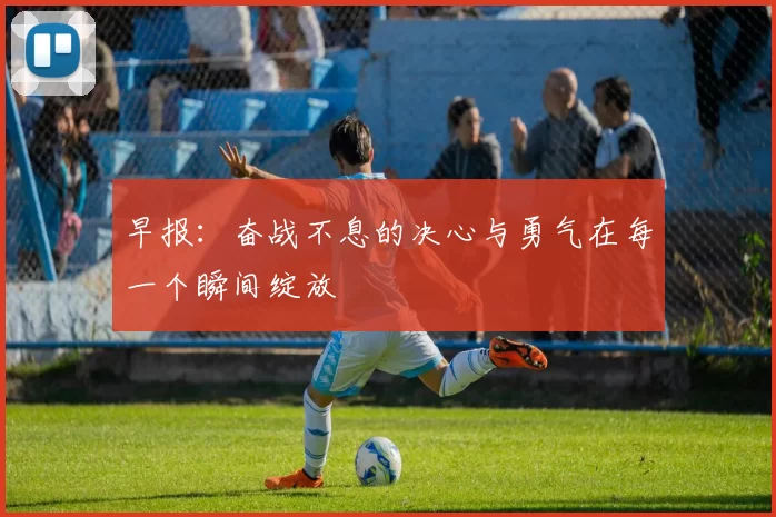 早报：奋战不息的决心与勇气在每一个瞬间绽放